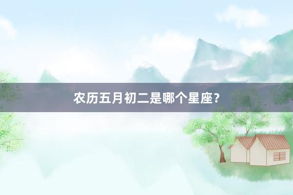 农历五月初二是哪个星座？