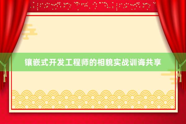 镶嵌式开发工程师的相貌实战训诲共享