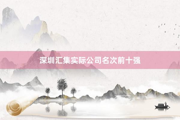 深圳汇集实际公司名次前十强