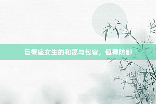 巨蟹座女生的和蔼与包容，值得防御