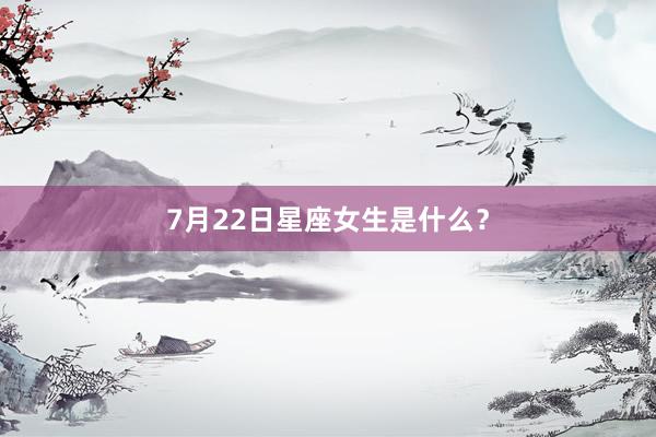 7月22日星座女生是什么？